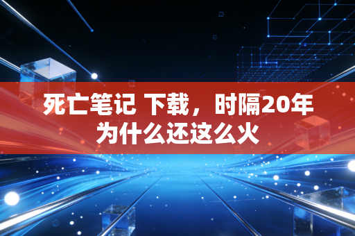 死亡笔记 下载，时隔20年为什么还这么火