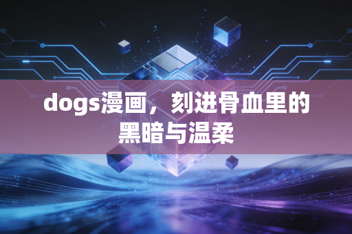dogs漫画，刻进骨血里的黑暗与温柔