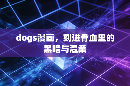 dogs漫画，刻进骨血里的黑暗与温柔