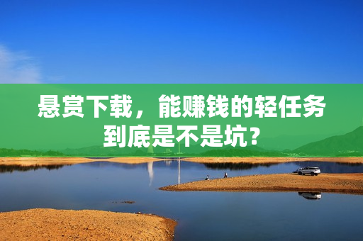 悬赏下载，能赚钱的轻任务到底是不是坑？