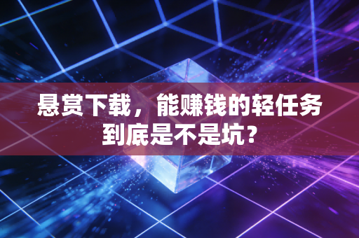 悬赏下载，能赚钱的轻任务到底是不是坑？