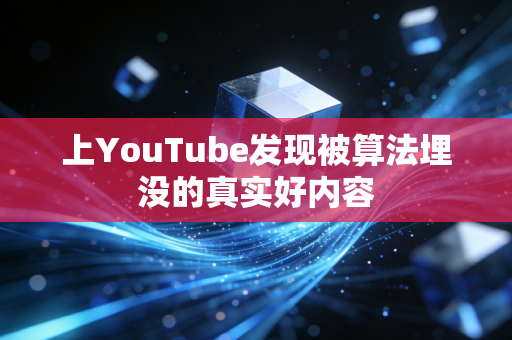 上YouTube发现被算法埋没的真实好内容