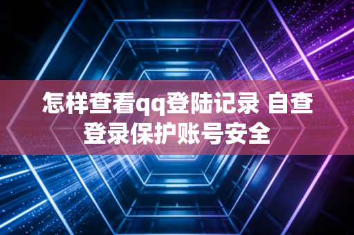 怎样查看qq登陆记录 自查登录保护账号安全