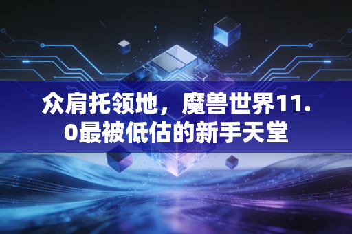 众肩托领地，魔兽世界11.0最被低估的新手天堂