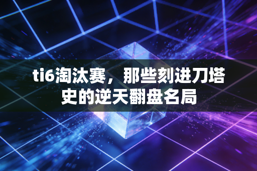 ti6淘汰赛，那些刻进刀塔史的逆天翻盘名局