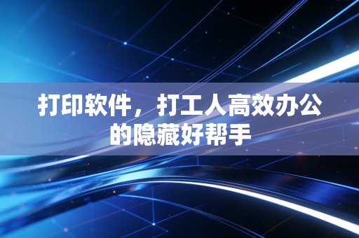 打印软件，打工人高效办公的隐藏好帮手