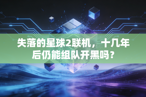失落的星球2联机，十几年后仍能组队开黑吗？