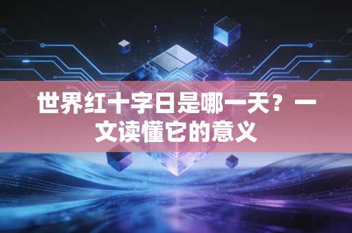 世界红十字日是哪一天？一文读懂它的意义