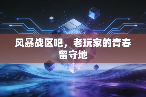 风暴战区吧，老玩家的青春留守地