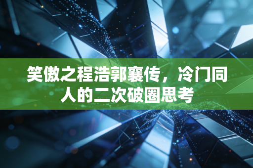 笑傲之程浩郭襄传，冷门同人的二次破圈思考