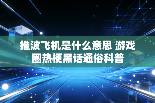 推波飞机是什么意思 游戏圈热梗黑话通俗科普