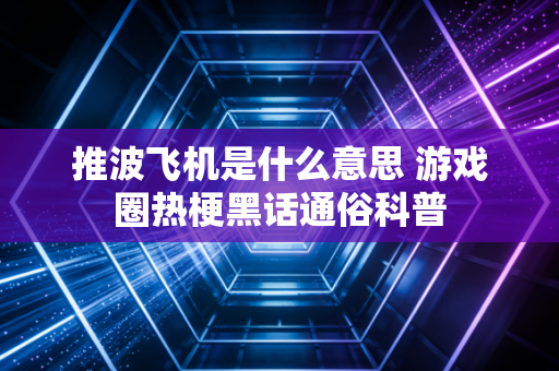 推波飞机是什么意思 游戏圈热梗黑话通俗科普