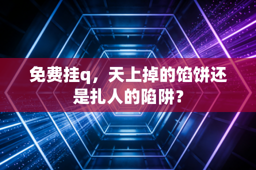 免费挂q，天上掉的馅饼还是扎人的陷阱？
