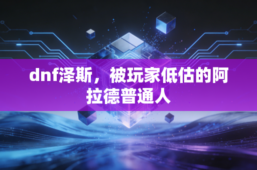 dnf泽斯，被玩家低估的阿拉德普通人