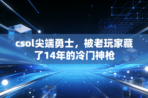 csol尖端勇士，被老玩家藏了14年的冷门神枪