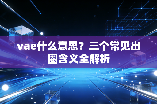 vae什么意思？三个常见出圈含义全解析