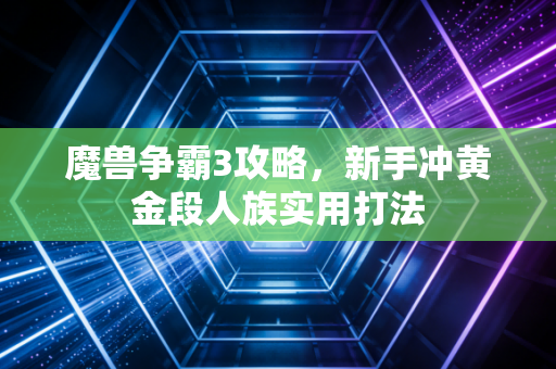 魔兽争霸3攻略，新手冲黄金段人族实用打法