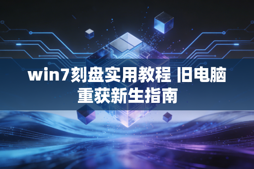 win7刻盘实用教程 旧电脑重获新生指南