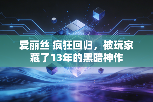 爱丽丝 疯狂回归，被玩家藏了13年的黑暗神作
