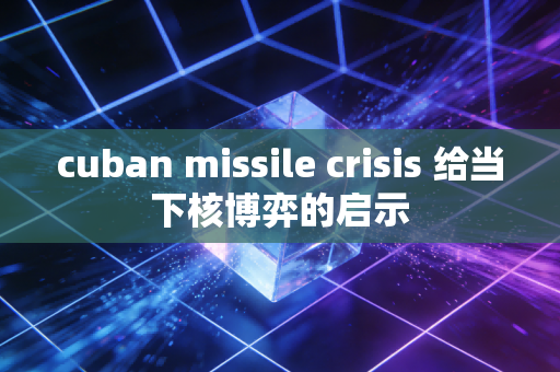 cuban missile crisis 给当下核博弈的启示