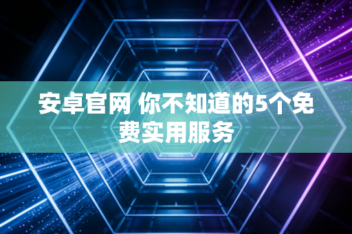 安卓官网 你不知道的5个免费实用服务
