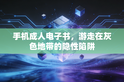 手机成人电子书，游走在灰色地带的隐性陷阱