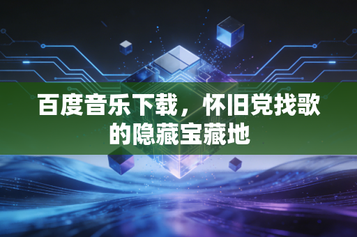 百度音乐下载，怀旧党找歌的隐藏宝藏地