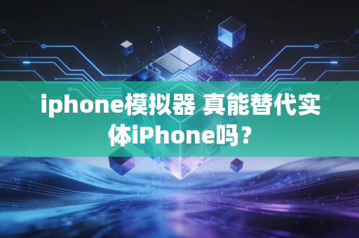 iphone模拟器 真能替代实体iPhone吗？