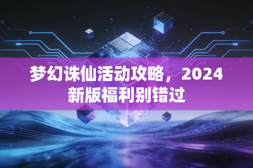 梦幻诛仙活动攻略，2024新版福利别错过