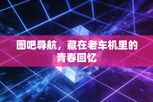 图吧导航，藏在老车机里的青春回忆