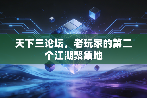 天下三论坛，老玩家的第二个江湖聚集地