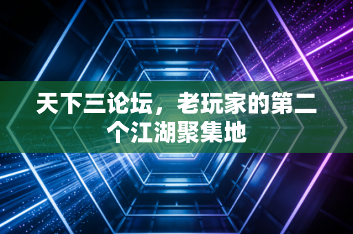 天下三论坛，老玩家的第二个江湖聚集地