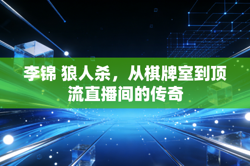 李锦 狼人杀，从棋牌室到顶流直播间的传奇