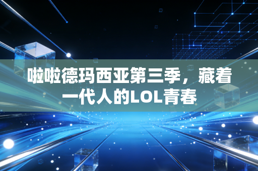 啦啦德玛西亚第三季，藏着一代人的LOL青春