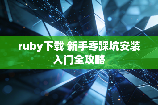 ruby下载 新手零踩坑安装入门全攻略