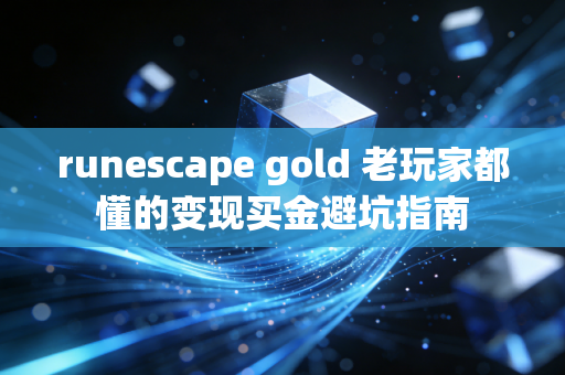 runescape gold 老玩家都懂的变现买金避坑指南