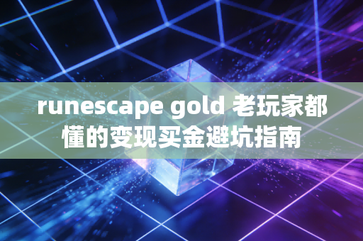 runescape gold 老玩家都懂的变现买金避坑指南