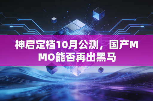 神启定档10月公测，国产MMO能否再出黑马