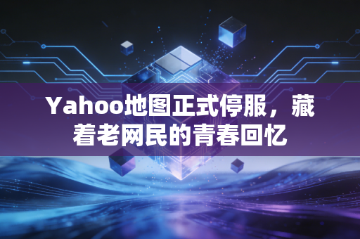 Yahoo地图正式停服，藏着老网民的青春回忆