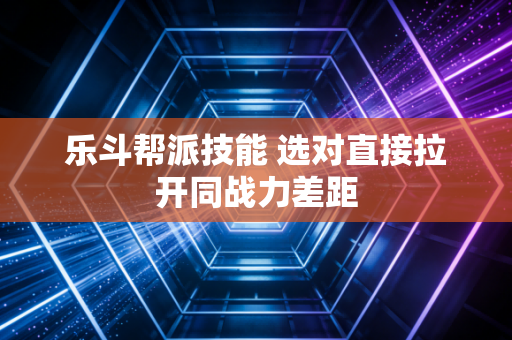 乐斗帮派技能 选对直接拉开同战力差距