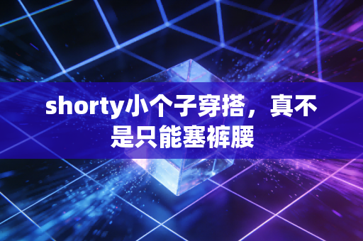 shorty小个子穿搭，真不是只能塞裤腰
