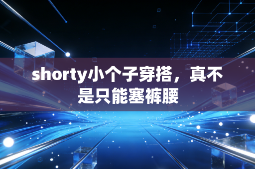 shorty小个子穿搭，真不是只能塞裤腰