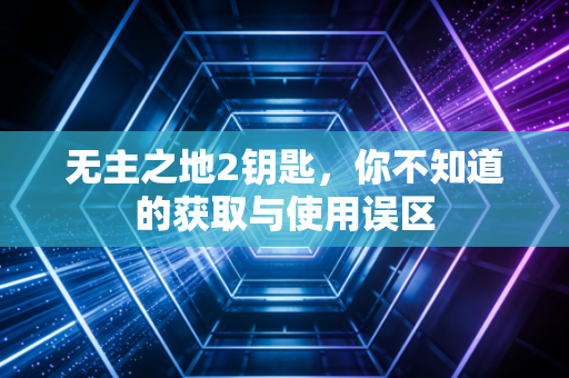 无主之地2钥匙，你不知道的获取与使用误区