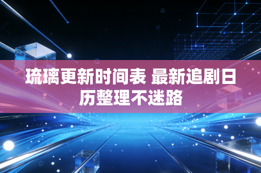 琉璃更新时间表 最新追剧日历整理不迷路