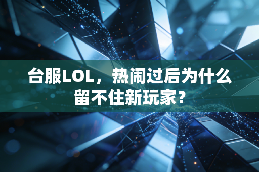 台服LOL，热闹过后为什么留不住新玩家？