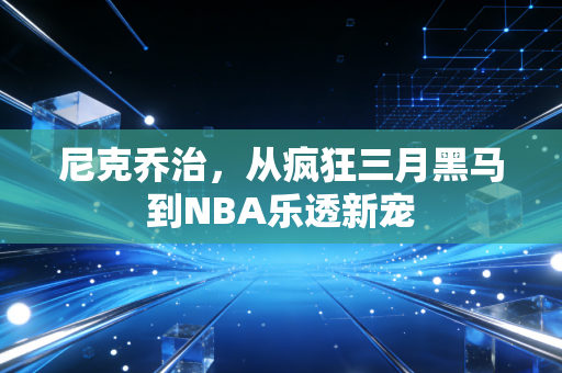 尼克乔治，从疯狂三月黑马到NBA乐透新宠