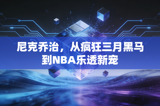 尼克乔治，从疯狂三月黑马到NBA乐透新宠