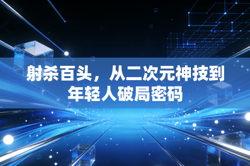 射杀百头，从二次元神技到年轻人破局密码