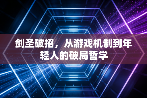 剑圣破招，从游戏机制到年轻人的破局哲学