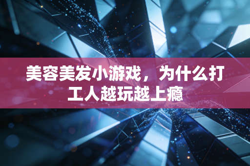 美容美发小游戏，为什么打工人越玩越上瘾